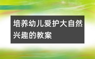 培養(yǎng)幼兒愛(ài)護(hù)大自然興趣的教案