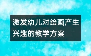 激發(fā)幼兒對繪畫產(chǎn)生興趣的教學(xué)方案