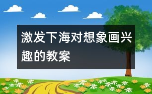 激發(fā)下海對想象畫興趣的教案