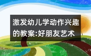 激發(fā)幼兒學(xué)動(dòng)作興趣的教案:好朋友（藝術(shù)）