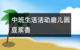 中班生活活動(dòng)：磨兒圓豆?jié){香