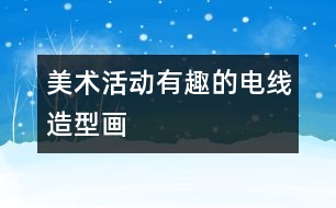 美術(shù)活動：有趣的電線造型畫