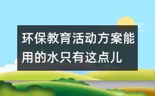 環(huán)保教育活動方案：能用的水只有這點兒