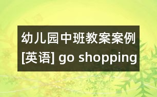 幼兒園中班教案案例[英語] go shopping