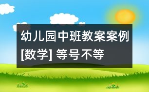 幼兒園中班教案案例[數(shù)學(xué)] 等號(hào)、不等號(hào)