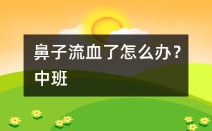 鼻子流血了怎么辦？（中班）