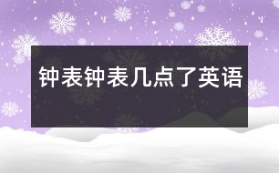 鐘表、鐘表幾點(diǎn)了（英語）