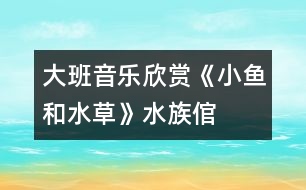 大班音樂欣賞《小魚和水草》（水族倌）