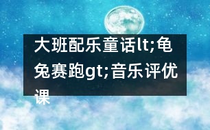 大班配樂童話lt;龜兔賽跑gt;音樂評(píng)優(yōu)課