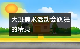 大班美術活動：會跳舞的精靈