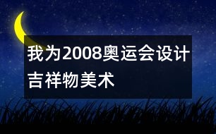 我為2008奧運會設(shè)計吉祥物（美術(shù)）