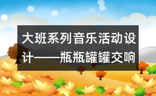 大班系列音樂活動設(shè)計――瓶瓶罐罐交響曲