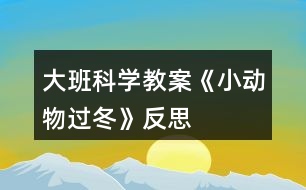 大班科學(xué)教案《小動(dòng)物過冬》反思