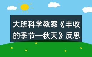 大班科學(xué)教案《豐收的季節(jié)―秋天》反思