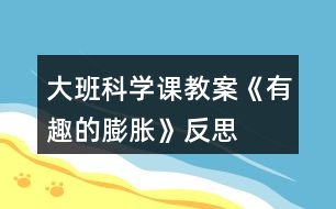 大班科學(xué)課教案《有趣的膨脹》反思