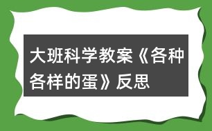 大班科學(xué)教案《各種各樣的蛋》反思