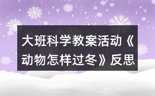 大班科學(xué)教案活動(dòng)《動(dòng)物怎樣過冬》反思