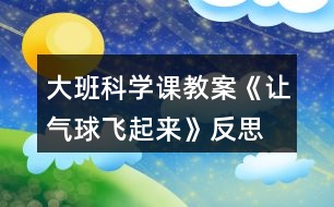 大班科學課教案《讓氣球飛起來》反思