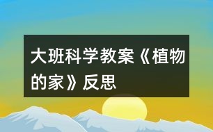 大班科學(xué)教案《植物的家》反思