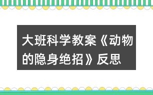 大班科學(xué)教案《動(dòng)物的隱身絕招》反思