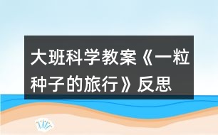 大班科學(xué)教案《一粒種子的旅行》反思