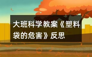 大班科學(xué)教案《塑料袋的危害》反思