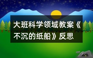 大班科學(xué)領(lǐng)域教案《不沉的紙船》反思