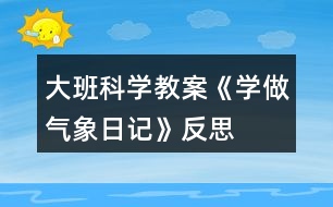 大班科學(xué)教案《學(xué)做氣象日記》反思