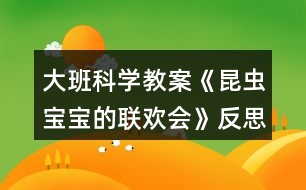 大班科學(xué)教案《昆蟲寶寶的聯(lián)歡會(huì)》反思