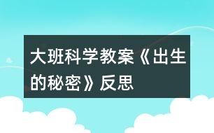 大班科學教案《出生的秘密》反思