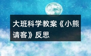 大班科學(xué)教案《小熊請客》反思