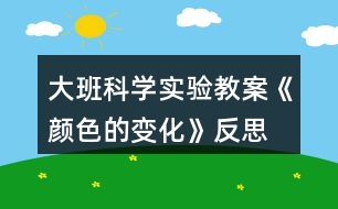 大班科學(xué)實(shí)驗(yàn)教案《顏色的變化》反思