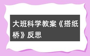 大班科學教案《搭紙橋》反思