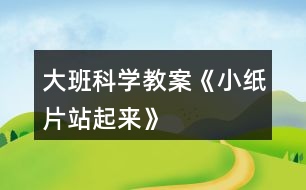 大班科學(xué)教案《小紙片站起來(lái)》