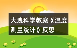 大班科學(xué)教案《溫度測(cè)量統(tǒng)計(jì)》反思