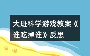 大班科學游戲教案《誰吃掉誰》反思