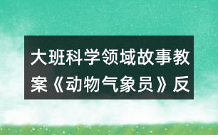 大班科學(xué)領(lǐng)域故事教案《動物氣象員》反思