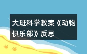 大班科學(xué)教案《動(dòng)物俱樂部》反思