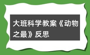 大班科學(xué)教案《動物“之最”》反思