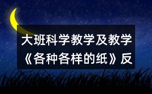 大班科學(xué)教學(xué)及教學(xué)《各種各樣的紙》反思