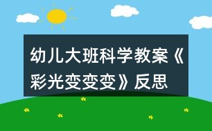 幼兒大班科學(xué)教案《彩光變變變》反思