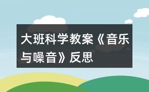 大班科學教案《音樂與噪音》反思