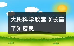 大班科學(xué)教案《長(zhǎng)高了》反思