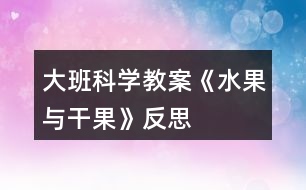 大班科學(xué)教案《水果與干果》反思