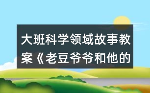 大班科學領(lǐng)域故事教案《老豆爺爺和他的孩子們》反思