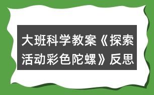 大班科學教案《探索活動彩色陀螺》反思