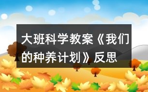 大班科學(xué)教案《我們的種養(yǎng)計劃》反思