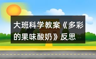 大班科學教案《多彩的果味酸奶》反思