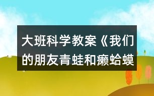 大班科學(xué)教案《我們的朋友青蛙和癩蛤蟆》