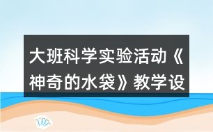 大班科學(xué)實(shí)驗(yàn)活動《神奇的水袋》教學(xué)設(shè)計教案